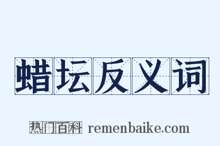 蜡坛反义词是什么意思的图片